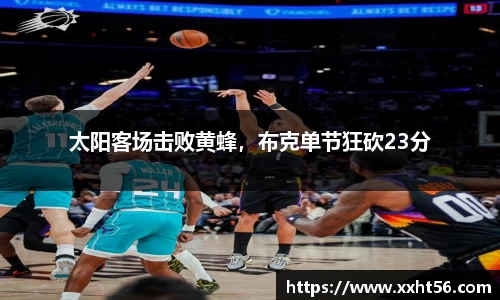 太阳客场击败黄蜂，布克单节狂砍23分