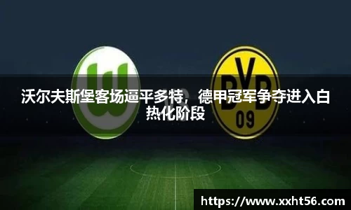 沃尔夫斯堡客场逼平多特，德甲冠军争夺进入白热化阶段