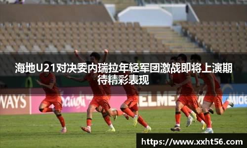 海地U21对决委内瑞拉年轻军团激战即将上演期待精彩表现