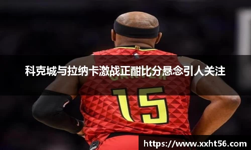 科克城与拉纳卡激战正酣比分悬念引人关注