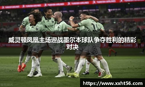 威灵顿凤凰主场迎战墨尔本球队争夺胜利的精彩对决