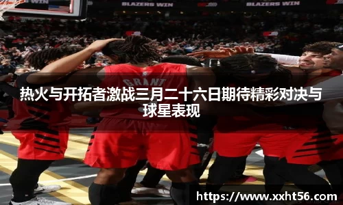 热火与开拓者激战三月二十六日期待精彩对决与球星表现