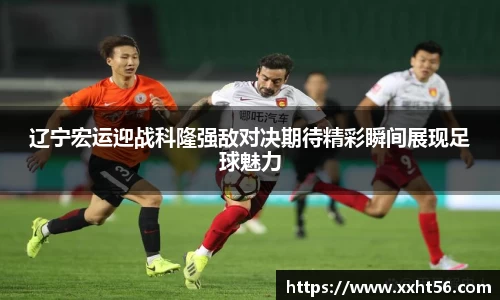 辽宁宏运迎战科隆强敌对决期待精彩瞬间展现足球魅力